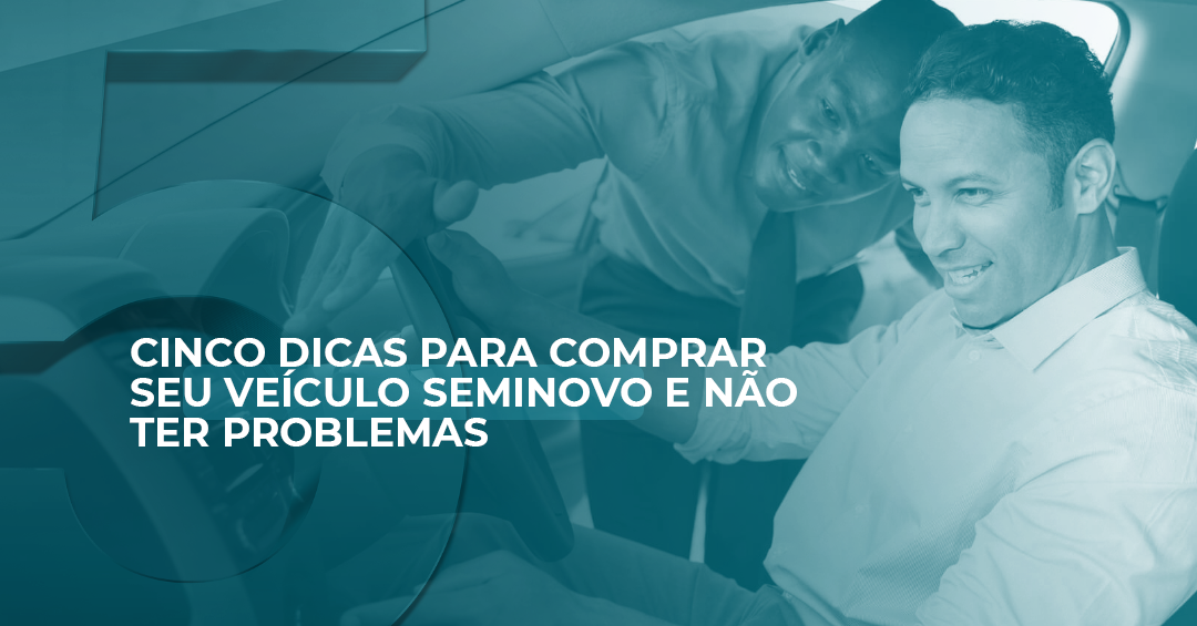 5 dicas para comprar seu veículo seminovo e não ter problemas